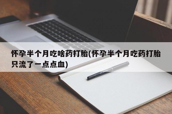 打胎药专卖微信打胎药购买私人微信怀孕半个月吃啥药打胎(怀孕半个月吃药打胎只流了一点点血)