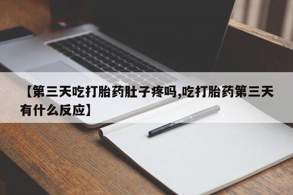 打胎药专卖微信打胎药购买私人微信【第三天吃打胎药肚子疼吗,吃打胎药第三天有什么反应】