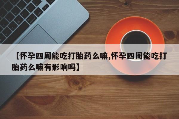 打胎药专卖微信打胎药购买私人微信【怀孕四周能吃打胎药么嘛,怀孕四周能吃打胎药么嘛有影响吗】