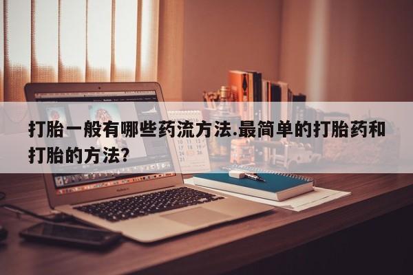 打胎药专卖微信打胎药购买私人微信打胎一般有哪些药流方法.最简单的打胎药和打胎的方法？