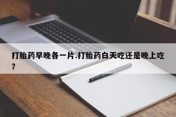 打胎药专卖微信打胎药购买私人微信打胎药早晚各一片.打胎药白天吃还是晚上吃？