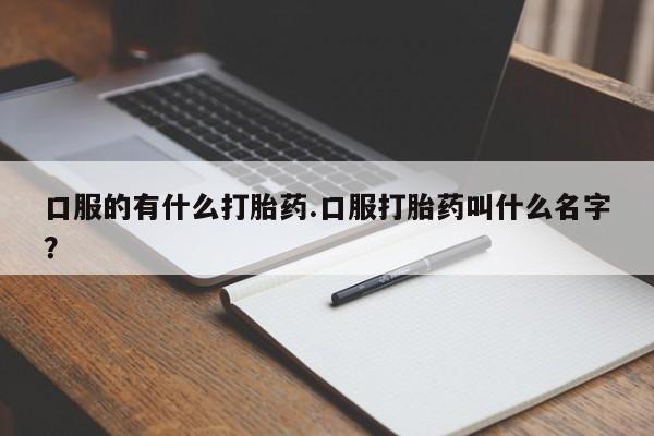 打胎药专卖微信打胎药购买私人微信口服的有什么打胎药.口服打胎药叫什么名字？