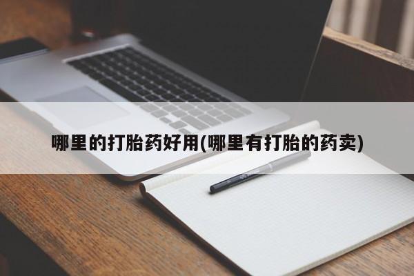 打胎药专卖微信打胎药购买私人微信哪里的打胎药好用(哪里有打胎的药卖)