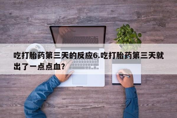 打胎药专卖微信打胎药购买私人微信吃打胎药第三天的反应6.吃打胎药第三天就出了一点点血？