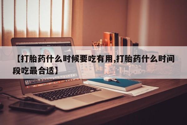 打胎药专卖微信打胎药购买私人微信【打胎药什么时候要吃有用,打胎药什么时间段吃最合适】
