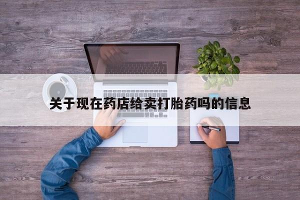 打胎药专卖微信打胎药购买私人微信关于现在药店给卖打胎药吗的信息