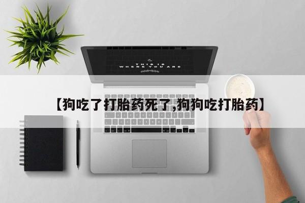 打胎药专卖微信打胎药购买私人微信【狗吃了打胎药死了,狗狗吃打胎药】
