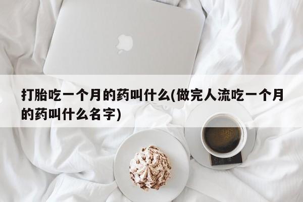 打胎药专卖微信打胎药购买私人微信打胎吃一个月的药叫什么(做完人流吃一个月的药叫什么名字)