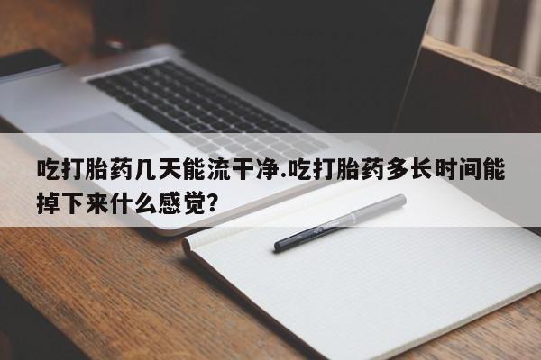 打胎药专卖微信打胎药购买私人微信吃打胎药几天能流干净.吃打胎药多长时间能掉下来什么感觉？