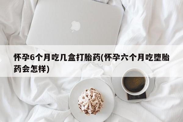 打胎药专卖微信打胎药购买私人微信怀孕6个月吃几盒打胎药(怀孕六个月吃堕胎药会怎样)