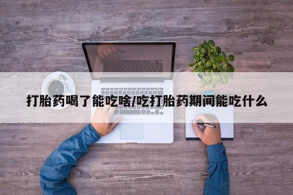 打胎药专卖微信打胎药购买私人微信打胎药喝了能吃啥/吃打胎药期间能吃什么