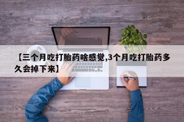 打胎药专卖微信打胎药购买私人微信【三个月吃打胎药啥感觉,3个月吃打胎药多久会掉下来】