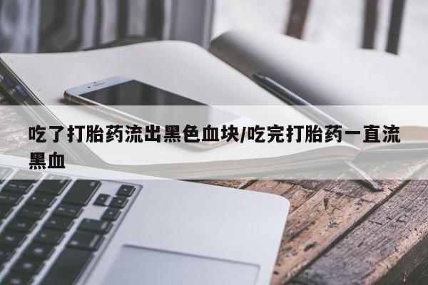 打胎药专卖微信打胎药购买私人微信吃了打胎药流出黑色血块/吃完打胎药一直流黑血