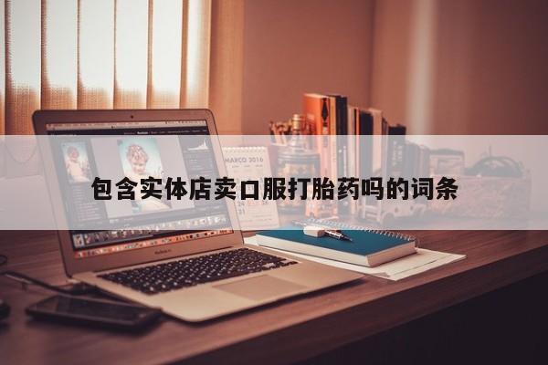打胎药专卖微信打胎药购买私人微信包含实体店卖口服打胎药吗的词条