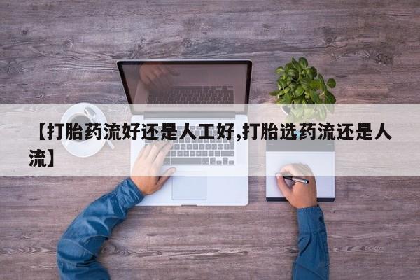 打胎药专卖微信打胎药购买私人微信【打胎药流好还是人工好,打胎选药流还是人流】