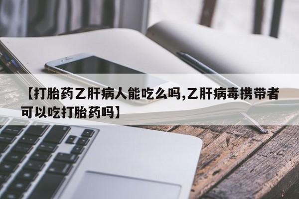 打胎药专卖微信打胎药购买私人微信【打胎药乙肝病人能吃么吗,乙肝病毒携带者可以吃打胎药吗】