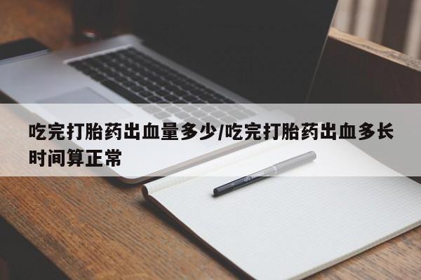 打胎药专卖微信打胎药购买私人微信吃完打胎药出血量多少/吃完打胎药出血多长时间算正常