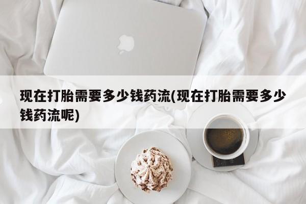 打胎药专卖微信打胎药购买私人微信现在打胎需要多少钱药流(现在打胎需要多少钱药流呢)