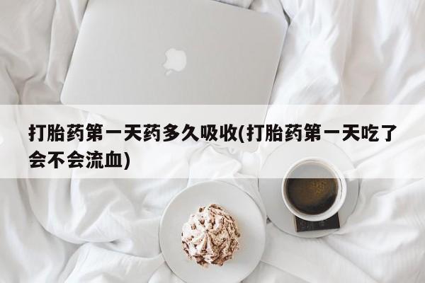 打胎药专卖微信打胎药购买私人微信打胎药第一天药多久吸收(打胎药第一天吃了会不会流血)