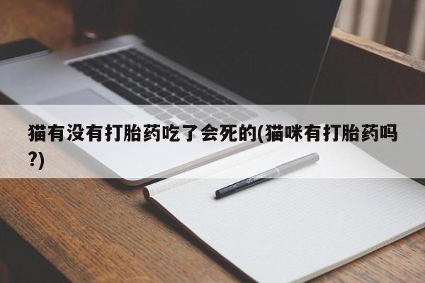 打胎药专卖微信打胎药购买私人微信猫有没有打胎药吃了会死的(猫咪有打胎药吗?)