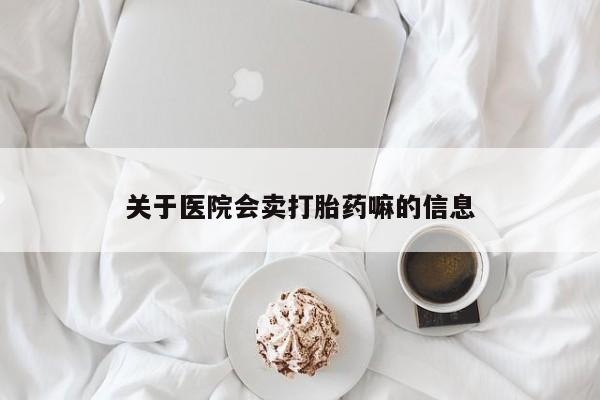 打胎药专卖微信打胎药购买私人微信关于医院会卖打胎药嘛的信息