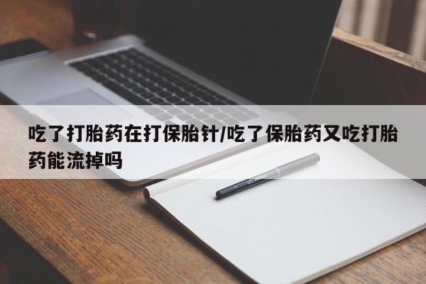 打胎药专卖微信打胎药购买私人微信吃了打胎药在打保胎针/吃了保胎药又吃打胎药能流掉吗