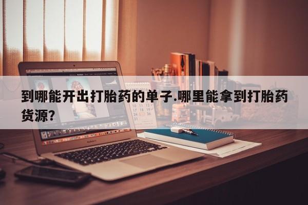 打胎药专卖微信打胎药购买私人微信到哪能开出打胎药的单子.哪里能拿到打胎药货源？