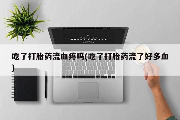 打胎药专卖微信打胎药购买私人微信吃了打胎药流血疼吗(吃了打胎药流了好多血)