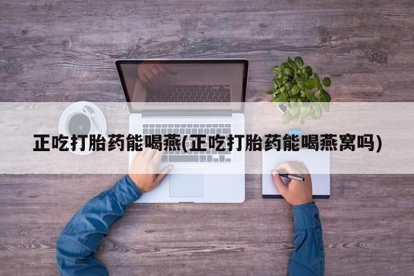 打胎药专卖微信打胎药购买私人微信正吃打胎药能喝燕(正吃打胎药能喝燕窝吗)