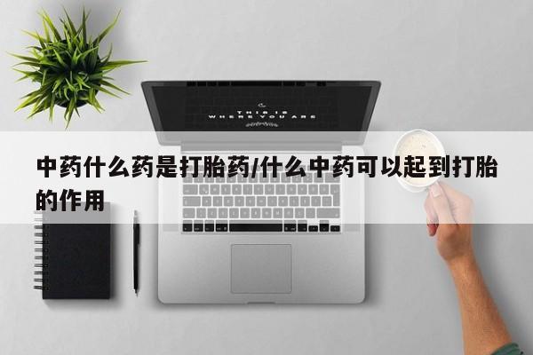 打胎药专卖微信打胎药购买私人微信中药什么药是打胎药/什么中药可以起到打胎的作用
