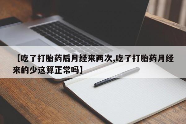 打胎药专卖微信打胎药购买私人微信【吃了打胎药后月经来两次,吃了打胎药月经来的少这算正常吗】