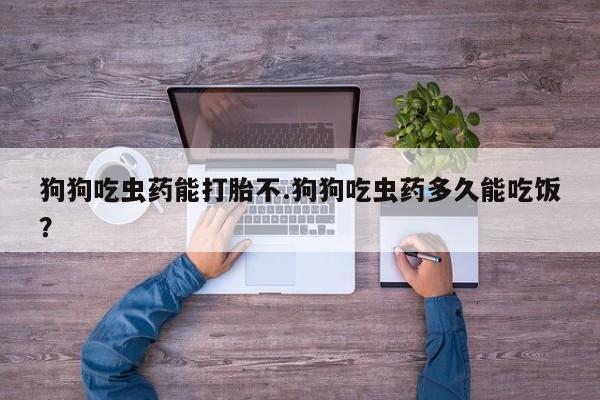 打胎药专卖微信打胎药购买私人微信狗狗吃虫药能打胎不.狗狗吃虫药多久能吃饭？