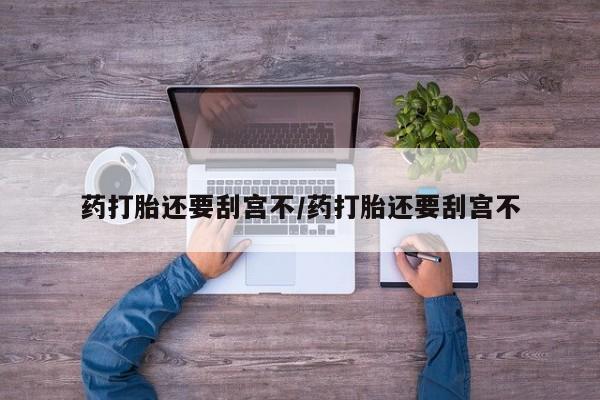 打胎药专卖微信打胎药购买私人微信药打胎还要刮宫不/药打胎还要刮宫不