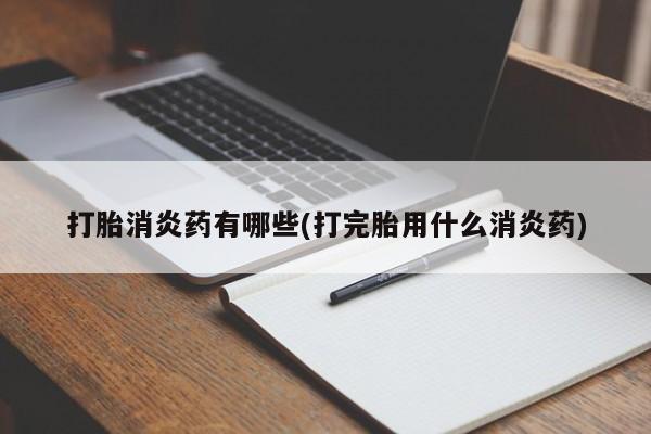 打胎药专卖微信打胎药购买私人微信打胎消炎药有哪些(打完胎用什么消炎药)