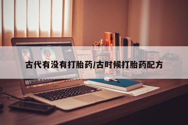 打胎药专卖微信打胎药购买私人微信古代有没有打胎药/古时候打胎药配方