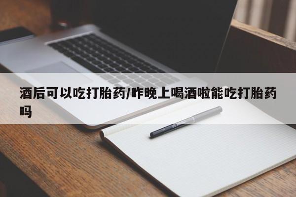 打胎药专卖微信打胎药购买私人微信酒后可以吃打胎药/昨晚上喝酒啦能吃打胎药吗
