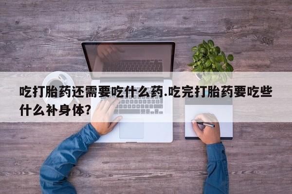 打胎药专卖微信打胎药购买私人微信吃打胎药还需要吃什么药.吃完打胎药要吃些什么补身体？