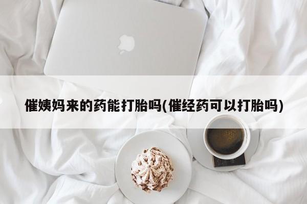 打胎药专卖微信打胎药购买私人微信催姨妈来的药能打胎吗(催经药可以打胎吗)