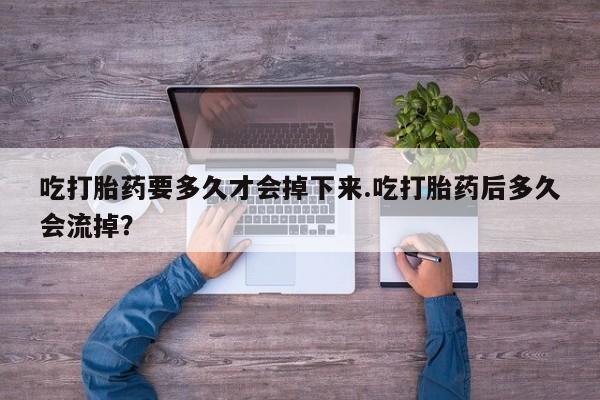 打胎药专卖微信打胎药购买私人微信吃打胎药要多久才会掉下来.吃打胎药后多久会流掉？
