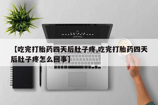 打胎药专卖微信打胎药购买私人微信【吃完打胎药四天后肚子疼,吃完打胎药四天后肚子疼怎么回事】