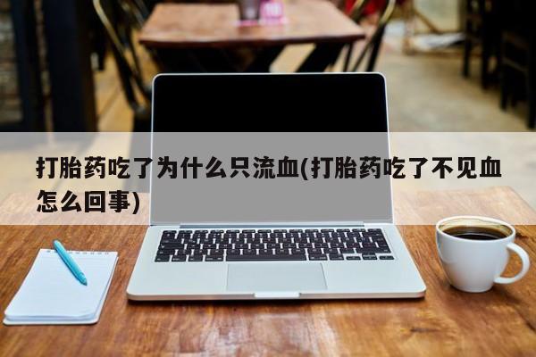 打胎药专卖微信打胎药购买私人微信打胎药吃了为什么只流血(打胎药吃了不见血怎么回事)