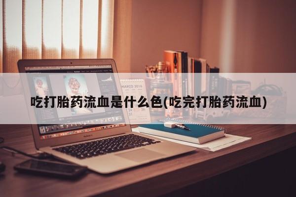 打胎药专卖微信打胎药购买私人微信吃打胎药流血是什么色(吃完打胎药流血)