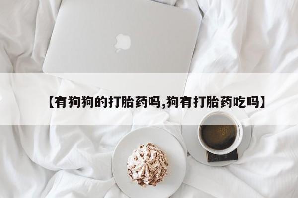 打胎药专卖微信打胎药购买私人微信【有狗狗的打胎药吗,狗有打胎药吃吗】