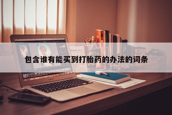 打胎药专卖微信打胎药购买私人微信包含谁有能买到打胎药的办法的词条