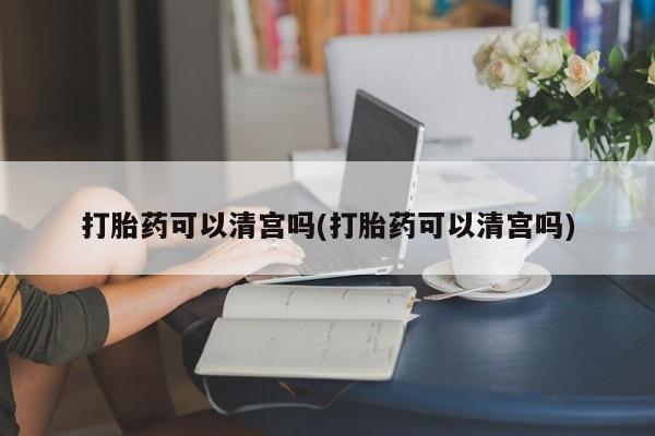 打胎药专卖微信打胎药购买私人微信打胎药可以清宫吗(打胎药可以清宫吗)