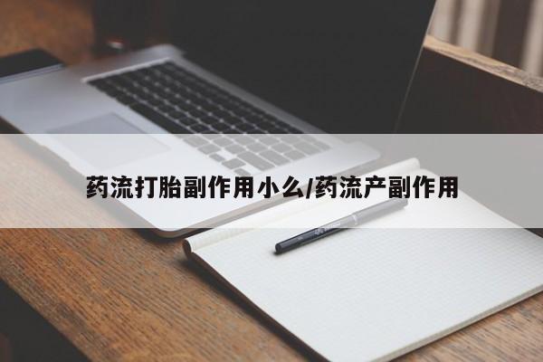 打胎药专卖微信打胎药购买私人微信药流打胎副作用小么/药流产副作用