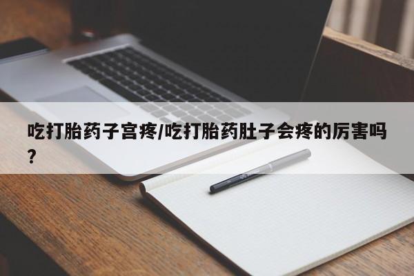 打胎药专卖微信打胎药购买私人微信吃打胎药子宫疼/吃打胎药肚子会疼的厉害吗?