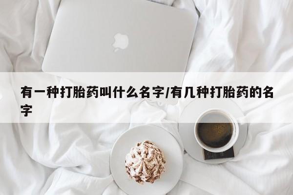打胎药专卖微信打胎药购买私人微信有一种打胎药叫什么名字/有几种打胎药的名字