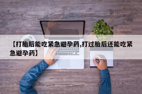 打胎药专卖微信打胎药购买私人微信【打胎后能吃紧急避孕药,打过胎后还能吃紧急避孕药】