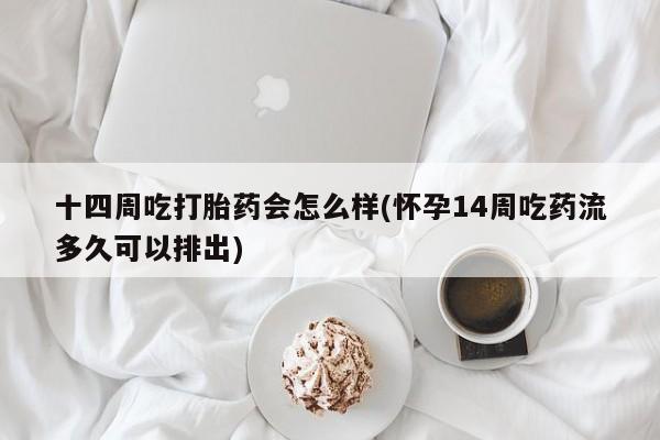 打胎药专卖微信打胎药购买私人微信十四周吃打胎药会怎么样(怀孕14周吃药流多久可以排出)